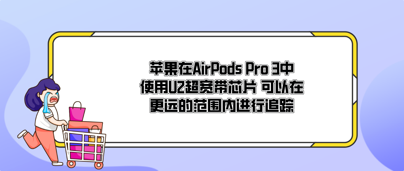 蘋果在AirPods Pro 3中使用U2超寬帶芯片 可以在更遠的范圍內進行追蹤