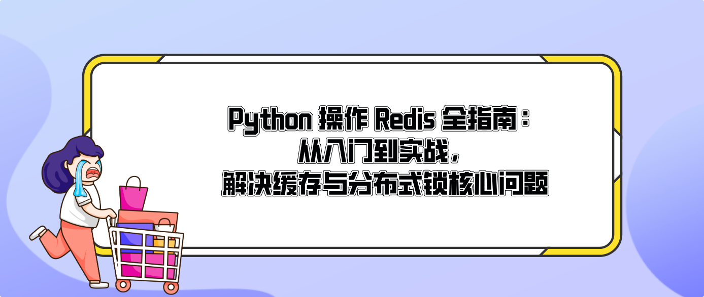 Python 操作 Redis 全指南:從入門到實戰,解決緩存與分布式鎖核心問題